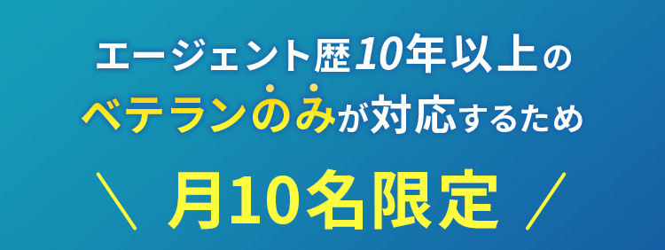 エージェント歴10年以上のベテランのみが対応するため 月10名限定