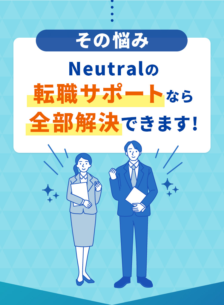 その悩み Neutralの転職サポートなら全部解決できます! 